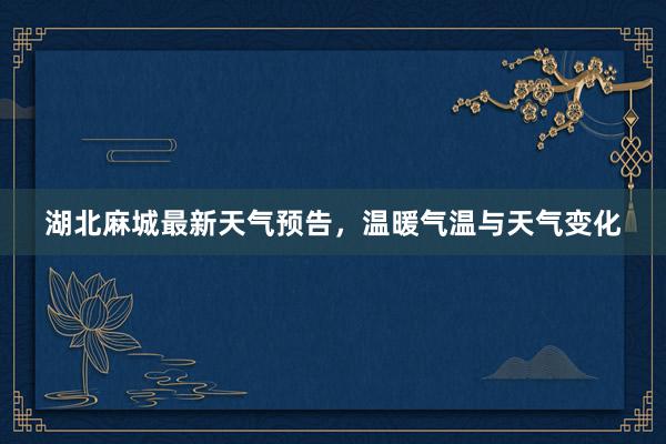 湖北麻城最新天气预告，温暖气温与天气变化