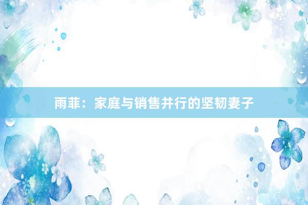 雨菲：家庭与销售并行的坚韧妻子