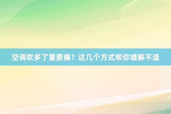 空调吹多了重要痛？这几个方式帮你缓解不适