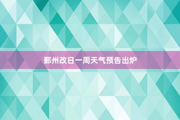 鄞州改日一周天气预告出炉