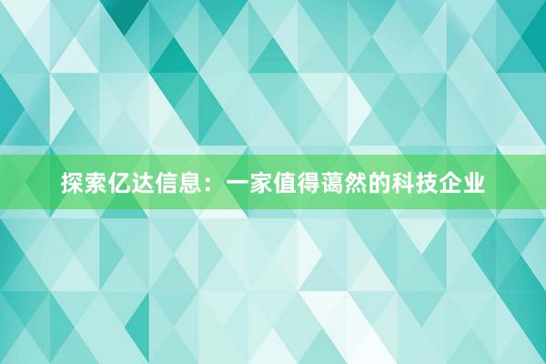 探索亿达信息：一家值得蔼然的科技企业